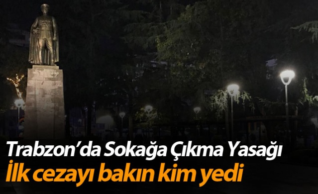Trabzon'da Sokağa Çıkma Yasağı! İlk cezayı bakın kim yedi