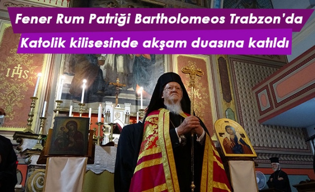 Fener Rum Patriği Bartholomeos Trabzon’da Katolik kilisesinde akşam duasına katıldı