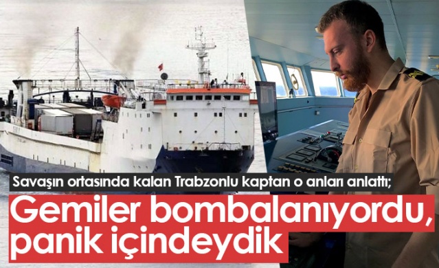 Savaşın ortasında kalan Trabzonlu kaptan: Gemiler bombalanıyordu, panik içindeydik. Foto Haber