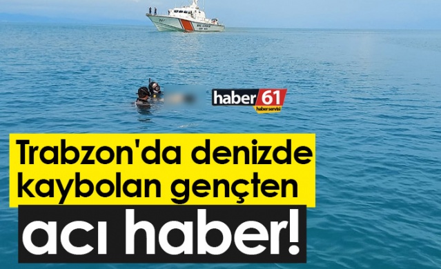 Trabzon'da denizde kaybolan gençten acı haber. Foto Haber
