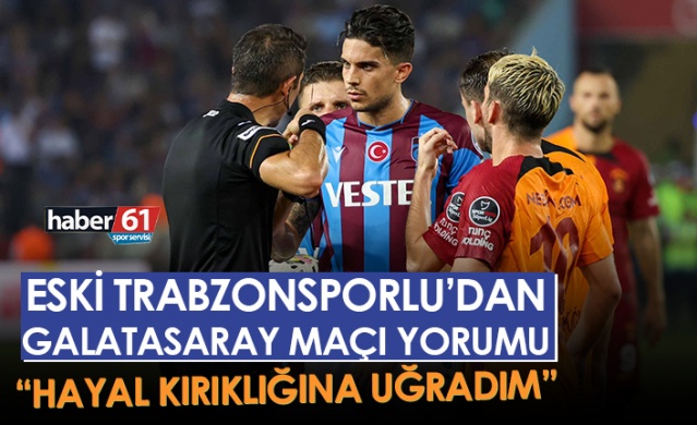 Trabzonspor'un eski oyuncusundan Galatasaray maçı yorumu "Hayal kırıklığına uğradım"Foto Haber