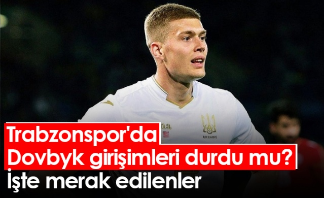 Trabzonspor'da Dovbyk girişimleri durdu mu? İşte merak edilenler