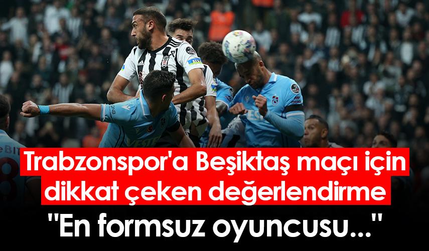 Trabzonspor'a Beşiktaş maçı için dikkat çeken değerlendirme: "En formsuz oyuncusu..."