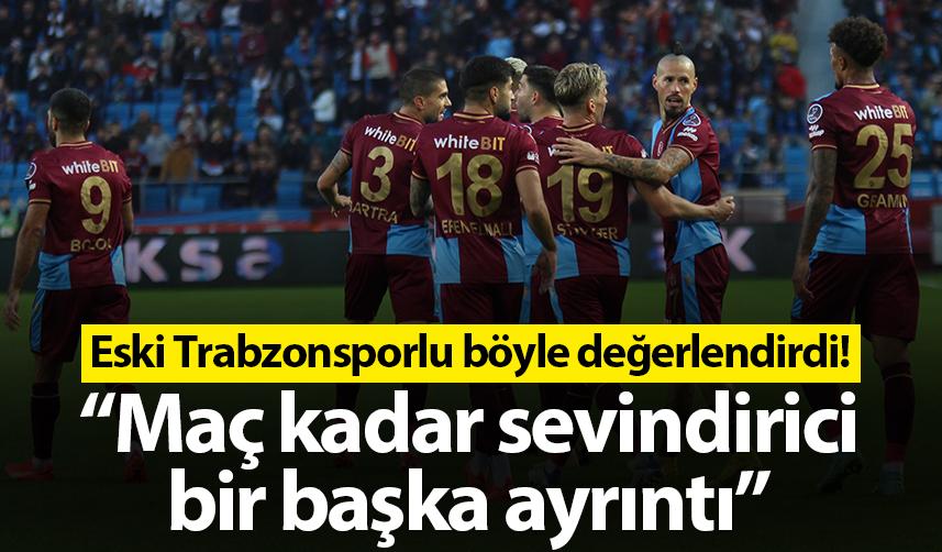 Eski Trabzonsporlu böyle değerlendirdi! “Maç kadar sevindirici bir başka ayrıntı”