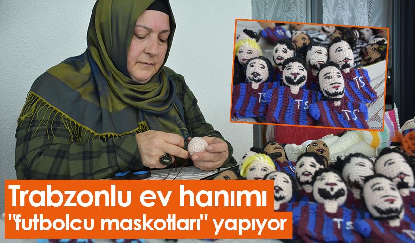 Trabzonlu ev hanımı "futbolcu maskotları" yapıyor