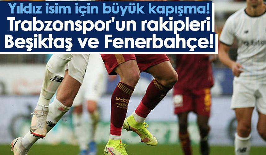 Yıldız isim için büyük kapışma! Trabzonspor'un rakipleri Beşiktaş ve Fenerbahçe!