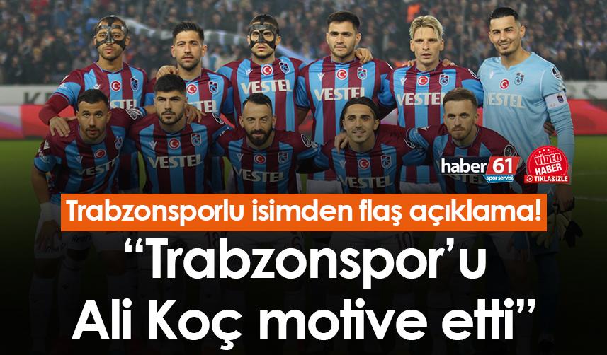 Trabzonsporlu isimden flaş açıklama! “Trabzonspor’u Ali Koç motive etti”