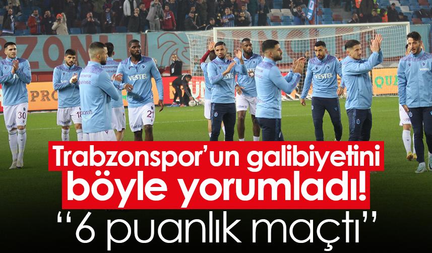 Trabzonspor’un galibiyetini böyle yorumladı! “6 puanlık maçtı”