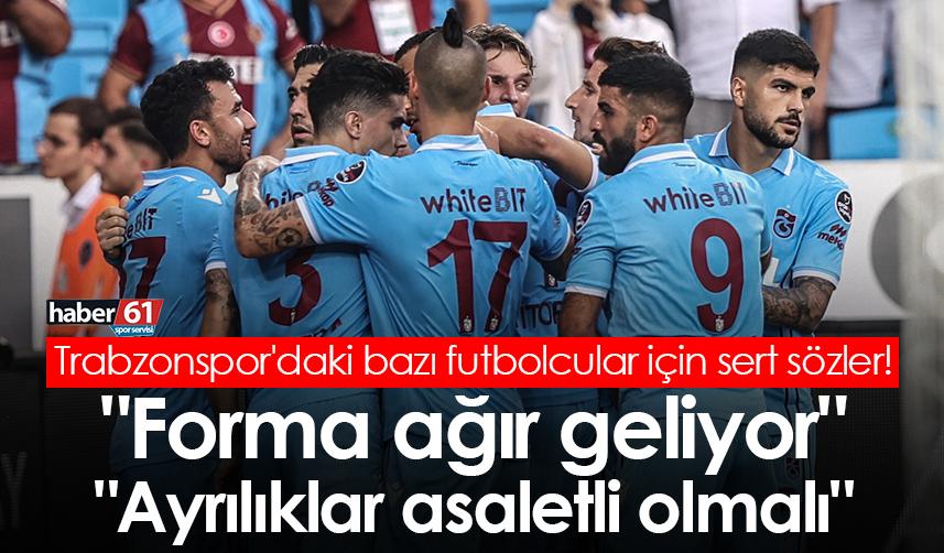 Trabzonspor'daki bazı futbolcular için sert sözler! "Forma ağır geliyor" "Ayrılıklar asaletli olmalı"
