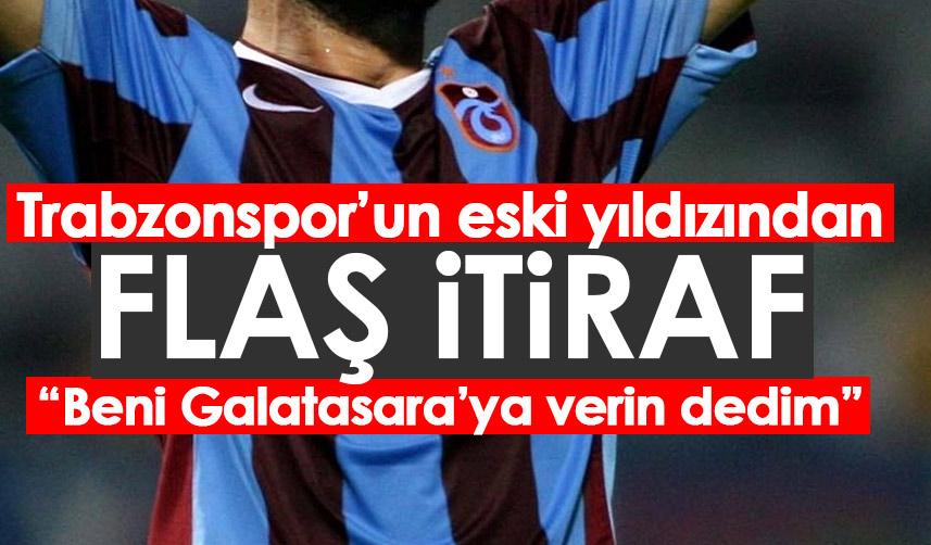Trabzonspor'un eski golcüsünden flaş itiraf "Beni Galatasaray'a verin demiştim"