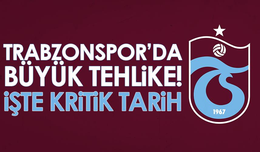 Trabzonspor’da büyük tehlike! İşte kritik tarih