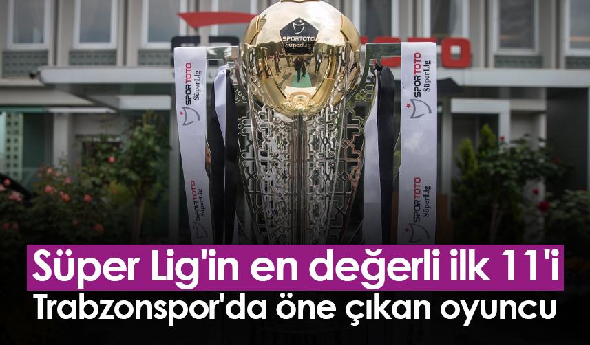 Süper Lig'in en değerli ilk 11'i! Trabzonspor'da öne çıkan oyuncu. 8 Mart 2023