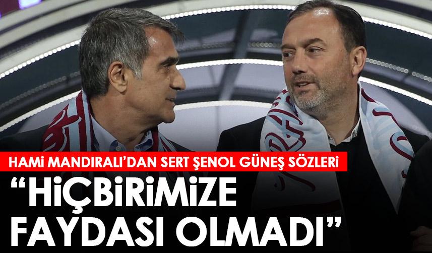Trabzonspor’un efsanesi Hami Mandıralı'dan flaş Şenol Güneş sözleri “Hiç birimize faydası dokunmadı”