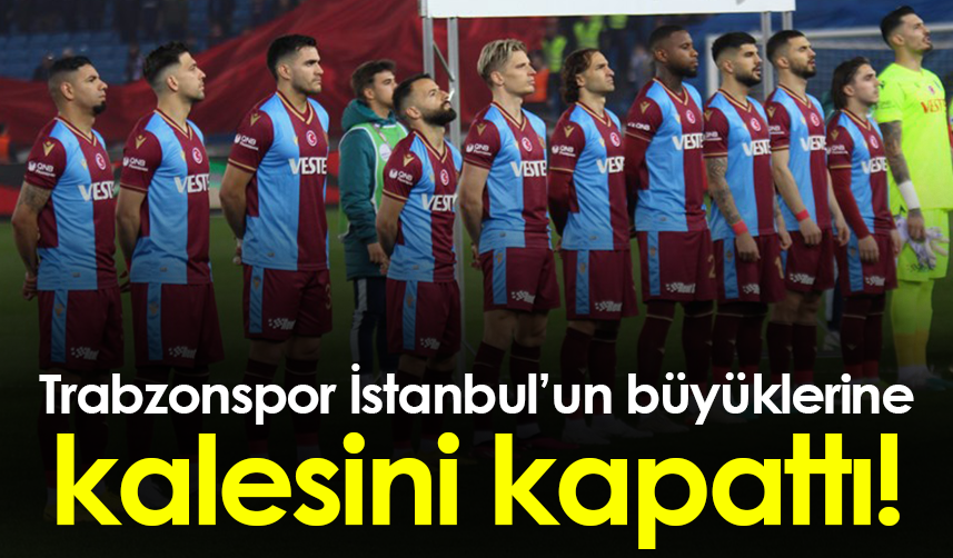 Trabzonspor İstanbul'un büyüklerine kalesini kapattı!