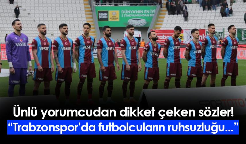 Ünlü yorumcudan Trabzonsporlu futbolcular için dikkat çeken sözler!