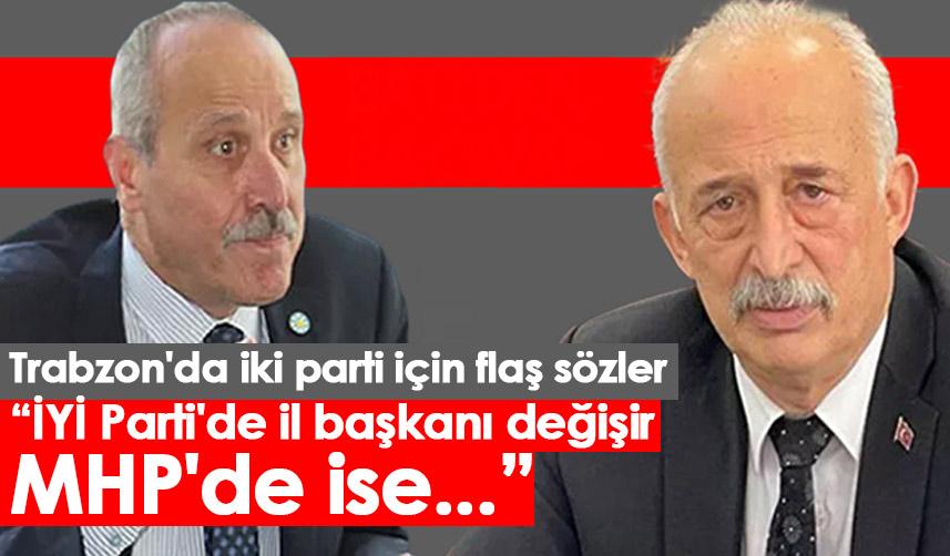 Trabzon'da iki parti için flaş sözler: İYİ Parti'de il başkanı değişir MHP'de ise...