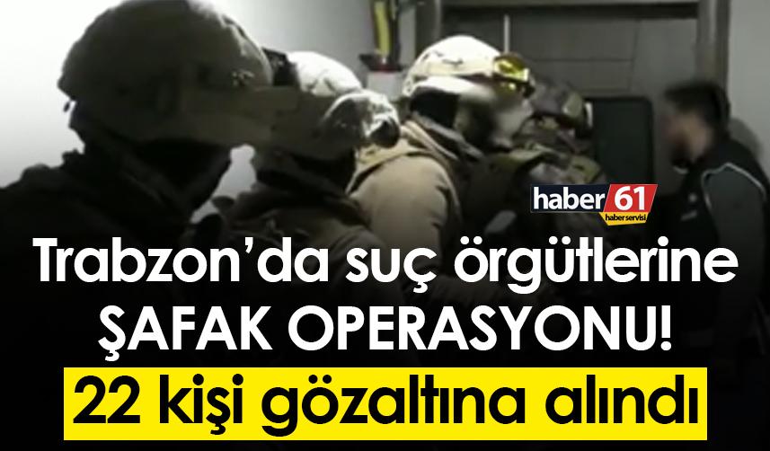 Trabzon’da iki ayrı suç örgütüne operasyon! 22 kişi gözaltında