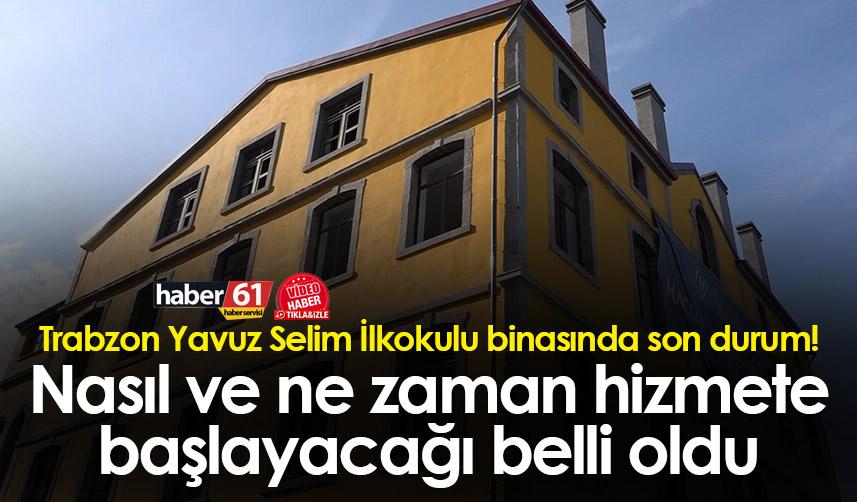 Trabzon Yavuz Selim İlkokulu binasında son durum! Nasıl ve ne zaman hizmete başlayacağı belli oldu
