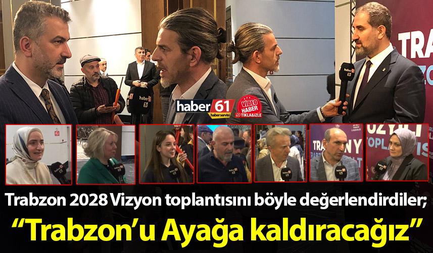 Trabzon 2028 Vizyon toplantısını böyle değerlendirdiler; “Trabzon’u Ayağa kaldıracağız”