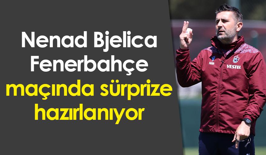 Trabzonspor'da Bjelica Fenerbahçe maçında sürprize hazırlanıyor