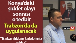 Konya'daki doktor cinayeti sonrası o önlem Trabzon'da da uygulanacak