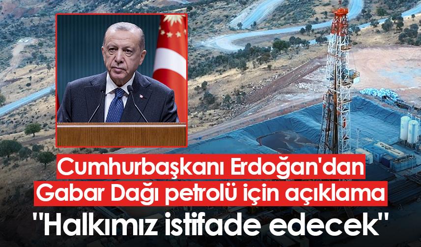 Cumhurbaşkanı Erdoğan'dan Gabar Dağı'ndaki petrol hakkında açıklama: 