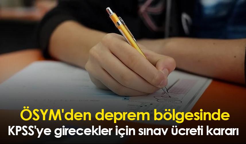 ÖSYM'den deprem bölgesinde KPSS'ye girecekler için sınav ücreti kararı