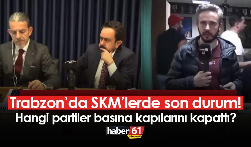 Trabzon’da SKM’lerde son durum! Hangi partiler basına kapılarını kapattı?