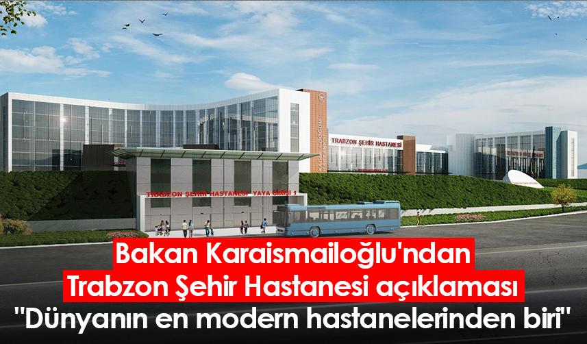 Bakan Karaismailoğlu'ndan Trabzon Şehir Hastanesi açıklaması: "Dünyanın en modern hastanelerinden biri"