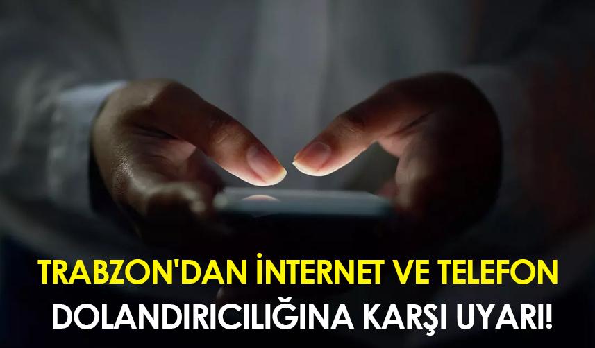 Trabzon'dan internet ve telefon dolandırıcılığına karşı uyarı!