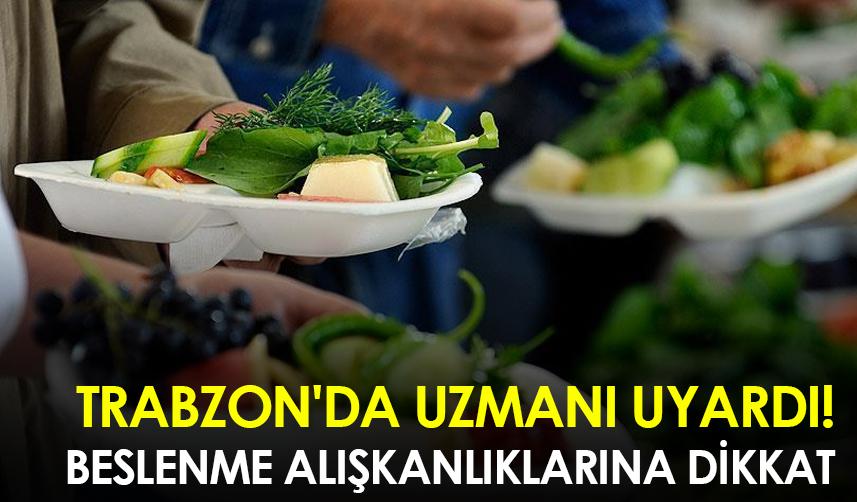 Trabzon'da uzmanı uyardı! Beslenme alışkanlıklarına dikkat