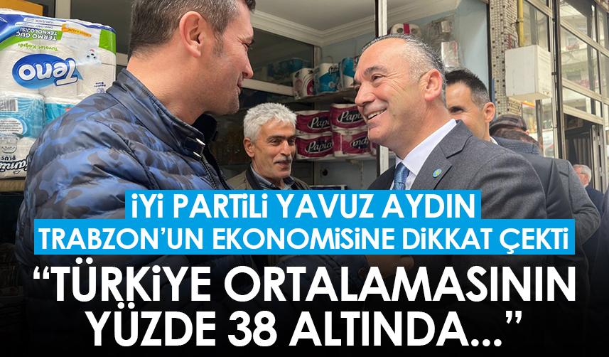 İYİ Parti Trabzon Milletvekili adayı Yavuz Aydın: "Trabzon yüzde 38 altında"