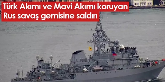 Türk Akımı ve Mavi Akımı koruyan Rus savaş gemisine saldırı