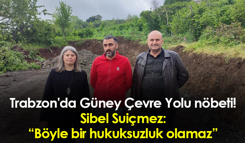 Trabzon'da Güney Çevre Yolu nöbeti! Sibel Suiçmez: “Böyle bir hukuksuzluk olamaz"