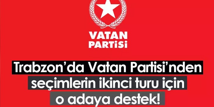 Trabzon’da Vatan Partisi’nden seçimlerin ikinci turu için o adaya destek!