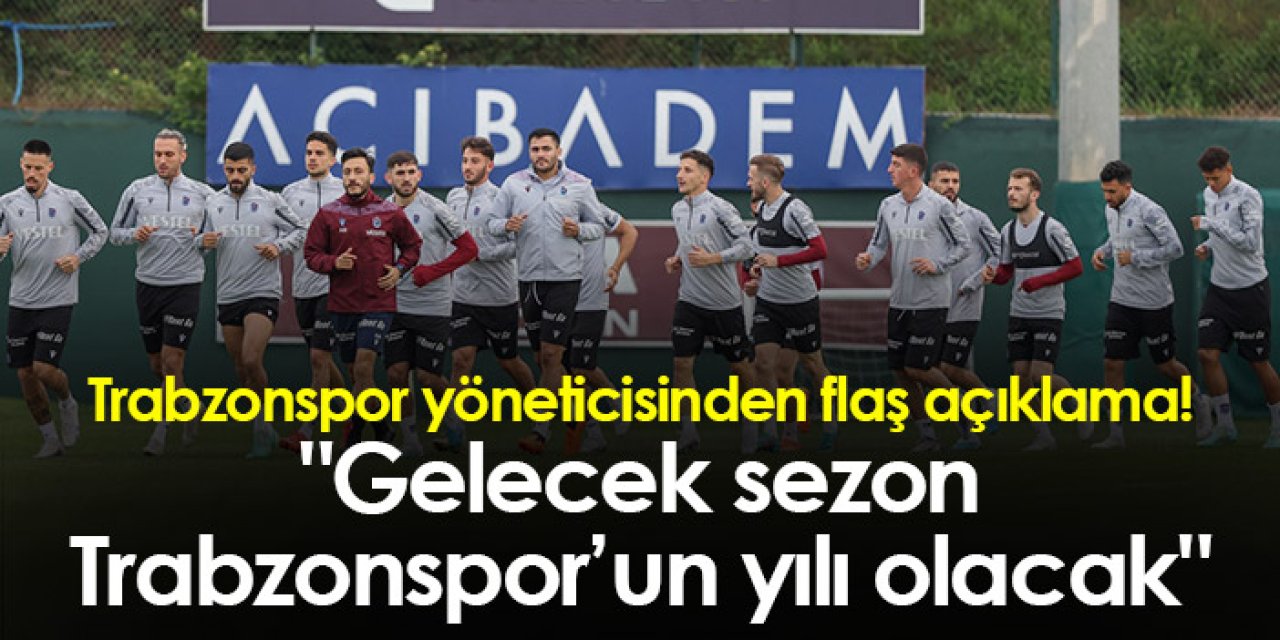 Trabzonspor yöneticisinden flaş açıklama! "Gelecek sezon Trabzonspor’un yılı olacak"