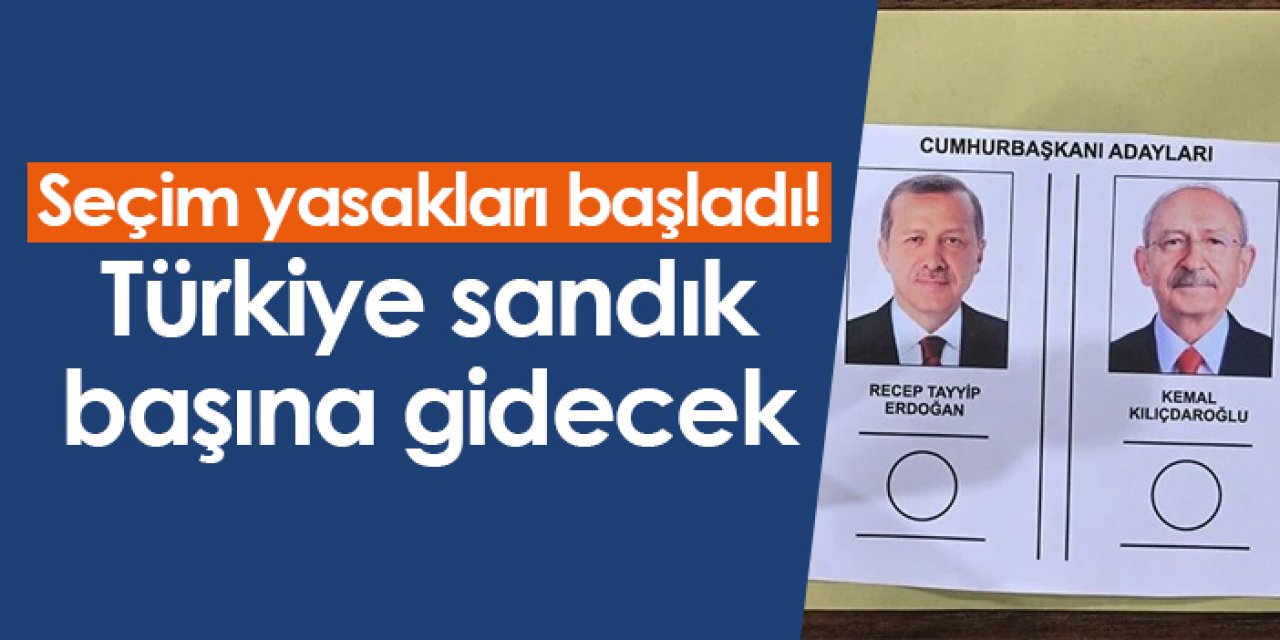Seçim yasakları başladı! Türkiye sandık başına gidecek