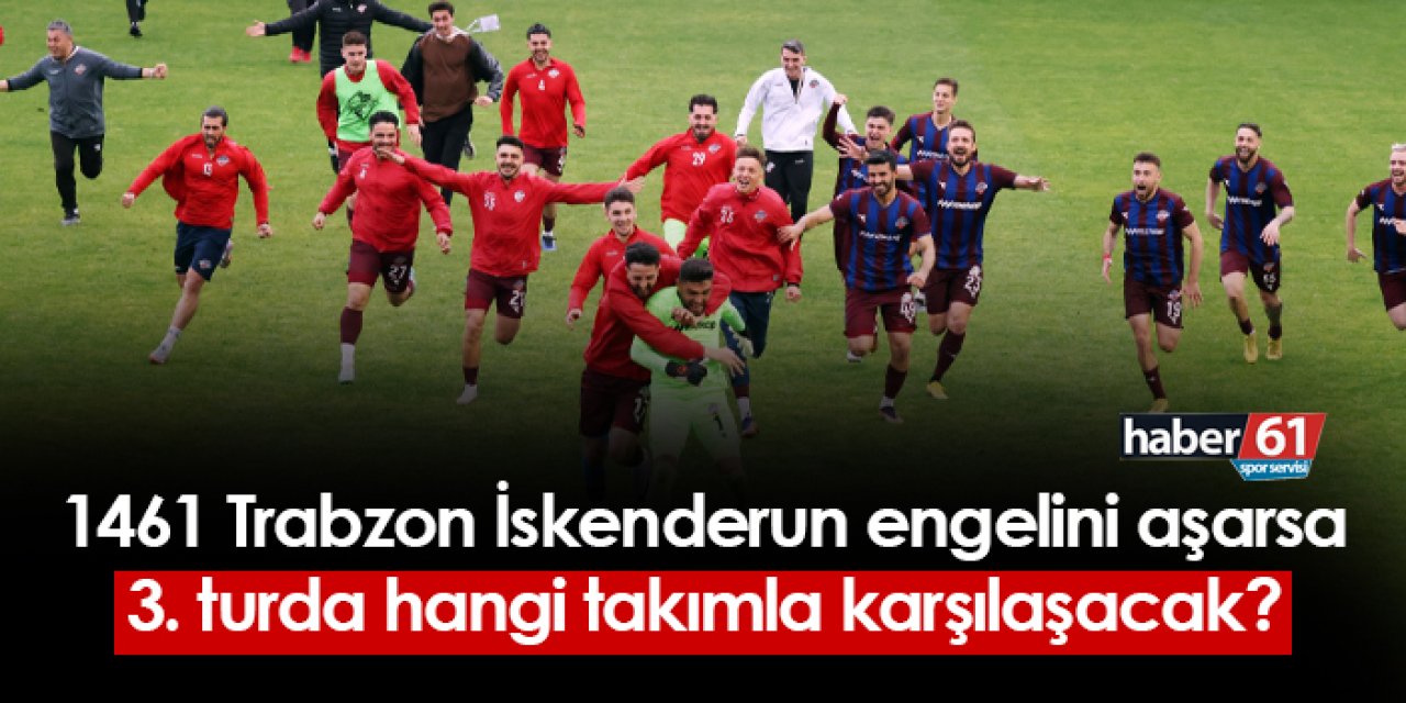 1461 Trabzon İskenderunspor engelini aşarsa 3. turda kimle karşılaşacak?