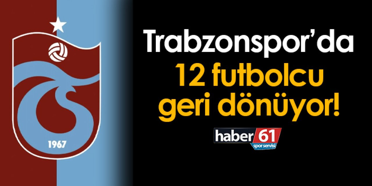 Trabzonspor'da 12 futbolcu geri dönüyor!
