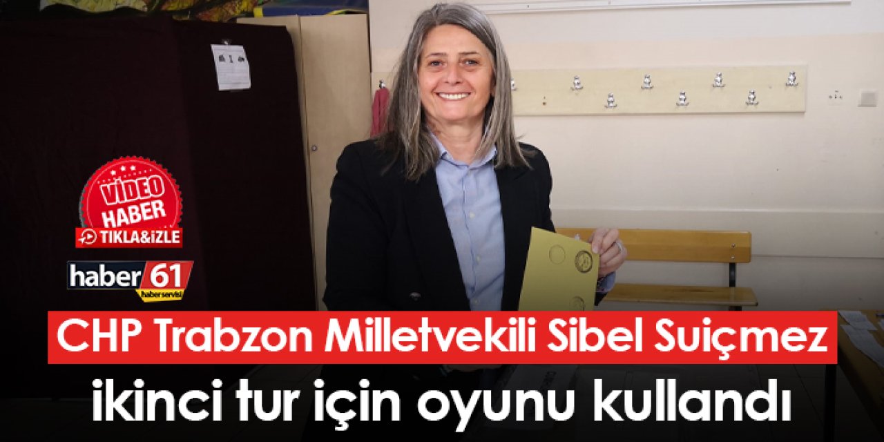 CHP Trabzon Milletvekili Sibel Suiçmez ikinci tur için oyunu kullandı
