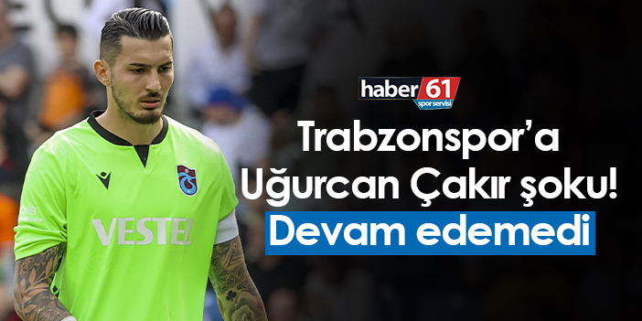 Trabzonspor’a Uğurcan Çakır şoku! Devam edemedi