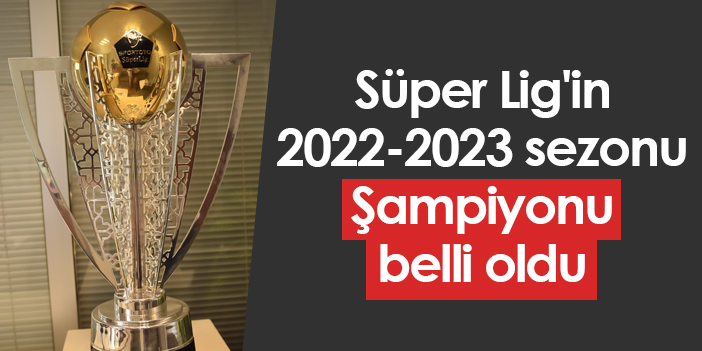 Süper Lig'in 2022-2023 sezonu Şampiyonu belli oldu