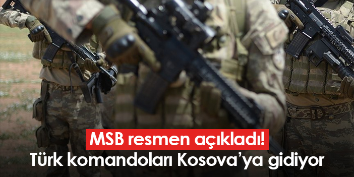 MSB resmen açıkladı! Türk komandoları Kosova’ya gidiyor