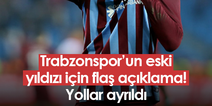 Trabzonspor’un eski yıldızı için flaş açıklama! Yollar ayrıldı