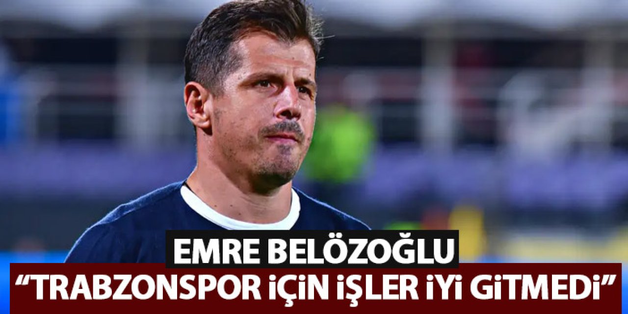 Emre Belözoğlu “Trabzonspor için işler iyi gitmedi"