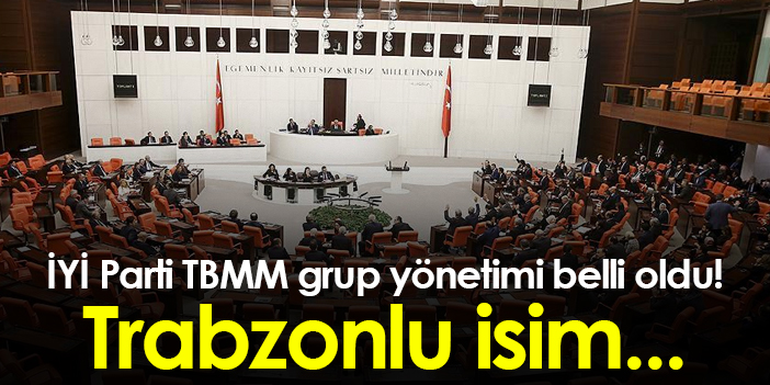 İYİ Parti TBMM grup yönetimi belli oldu! Trabzonlu isim...