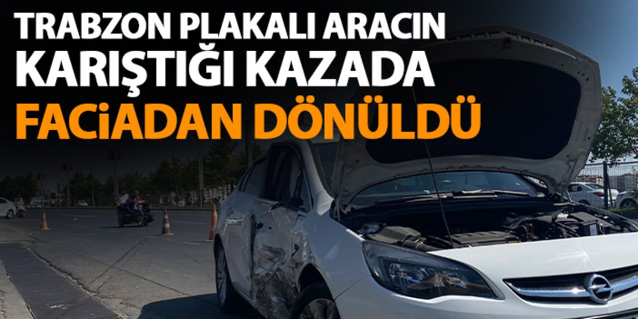 Trabzon plakalı aracın karıştığı kazada faciadan dönüldü!