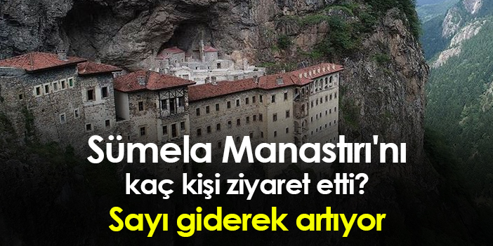 Trabzon'da Sümela Manastırı'nı kaç kişi ziyaret etti? Sayı giderek artıyor
