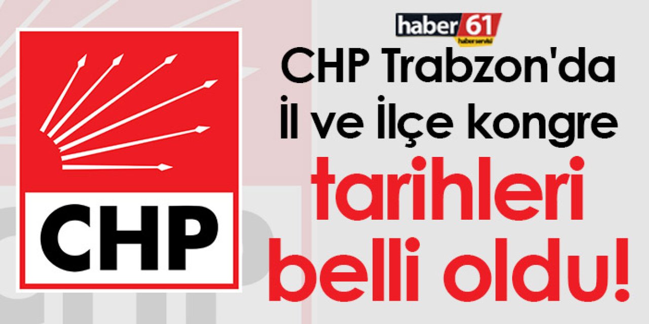 CHP Trabzon'da İl ve İlçe kongre tarihleri belli oldu!