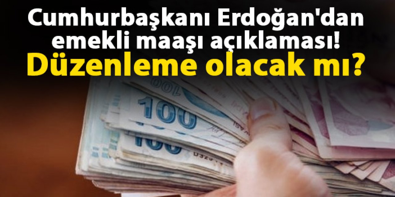 Cumhurbaşkanı Erdoğan'dan emekli maaşı açıklaması! Düzenleme olacak mı?